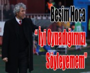 Besim Hoca ' İyi Oynadığımızı Söyleyemem'