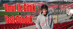 “Umut İle Gittik Yaslı Döndük”