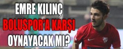 EMRE KILINÇ, BOLUSPOR’A KARŞI OYNAYACAK MI?