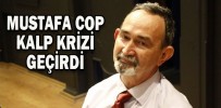 Mustafa Cop Kalp Krizi Geçirdi