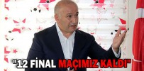 "12 FİNAL MAÇIMIZ KALDI"