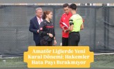 Amatör Liglerde Yeni Kural Dönemi: Hakemler Hata Payı Bırakmıyor