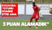 Kauagba: “Oyunu Domine Ettik Ama 3 Puan Alamadık”
