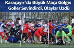 Karaçayır’da Büyük Maça Gölge: Goller Sevindirdi, Olaylar Üzdü