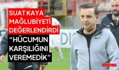 Suat Kaya mağlubiyeti değerlendirdi “Hücumun karşılığını veremedik”