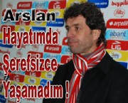 Arslan ' Hayatımda ŞEREFSİZCE yaşamadım'
