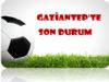 G.Antep'te Son Durum