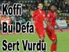Koffi Bu Defa Sert Vurdu
