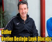 Güller ''Verilen Desteğe Layık Olacağız''