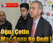 Oğuz Çetin Maç Sonu Ne Dedi !