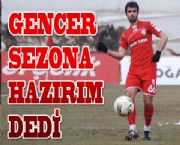GENCER  SEZONA HAZIRIM DEDİ