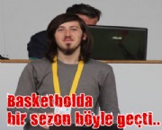 Basketbolda bir sezon böyle geçti...