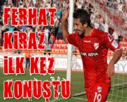 FERHAT KİRAZ İLK KEZ KONUŞTU