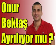 Onur Bektaş Ayrılıyor mu ?