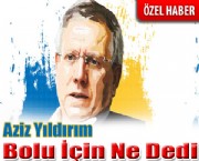 Aziz Yıldırım Bolu İçin Ne Dedi ?