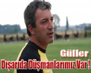 GÜLLER 'DIŞARDA DÜŞMANLARIMIZ VAR'