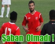 Şaban  Olmadı !