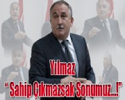 Yılmaz ' Sahip Çıkmazsak Sonumuz…!'