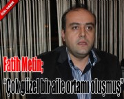 Fatih Metin; 'Çok güzel bir aile ortamı oluşmuş'