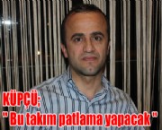 KÜPÇÜ; ' Bu takım patlama yapacak '