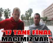 ''17 TANE FİNAL MAÇIMIZ VAR''