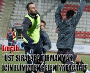 'ÜST SIRALARA TIRMANMAK İÇİN ELİMİZDEN GELENİ YAPACAĞIZ'