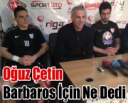 Oğuz Çetin Barbaros İçin Ne Dedi