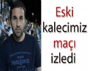 Eski kalecimiz maçı izledi