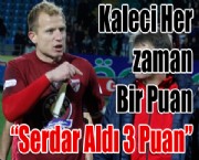 Kaleci Her zaman Bir Puan 'Serdar Aldı 3 Puan'