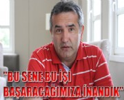 ''BU SENE BU İŞİ BAŞARACAĞIMIZA İNANDIK''