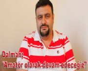 Dalman; ''Amatör olarak devam edeceğiz''