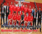 Bu sessizlik hiç hayra alamet değil; Basketbol şubesi kapanıyor mu?