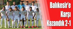 Balıkesir’e Karşı Kazandık  2-1