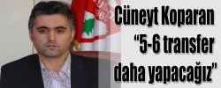 Cüneyt Koparan “5-6 transfer daha yapacağız”