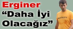 Erginer “Daha İyi Olacağız”