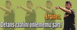 Erginer, Defans zaafını önlememiz şart!