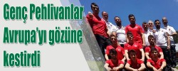 Genç Pehlivanlar Avrupa’yı gözüne kestirdi