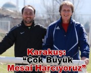 KARAKUŞ: ÇOK BÜYÜK MESAİ HARCIYORUZ