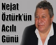 Nejat Öztürk'ün Acılı Günü