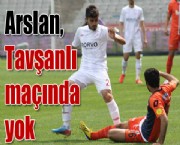 Arslan, Tavşanlı maçında yok