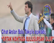 CİHAT ARSLAN BOLU TAKİP'E AÇIKLADI; ''ORTAK NOKTADA BULUŞURSAK OLUR''