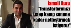 İsmail Duru “Transferlerimizi 1.etap kamp sonuna kadar netleştirmek istiyoruz”