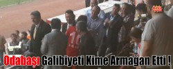 Odabaşı Galibiyeti Kime Armağan Etti !
