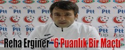 Reha Erginer “6 Puanlık Bir Maçtı”