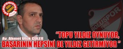 “TOPU YILDIZ OYNUYOR, BAŞARININ HEPSİNİ DE YILDIZ GETİRMİYOR ”