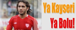 Ya Kayseri, Ya Bolu!