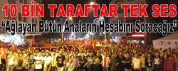 10 Bin Taraftar Tek Ses "Ağlayan Bütün Anaların Hesabını Soracağız"