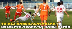 48.KEZ KARŞILAŞACAKLAR BOLUSPOR ADANA’YA KARŞI ÜSTÜN