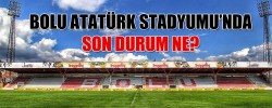 BOLU ATATÜRK STADYUMU’NDA SON DURUM NE?