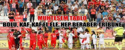 “BOLU, KAF-KAF EL ELE, HEP BERABER TRİBÜNE”